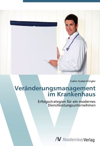 Veränderungsmanagement im Krankenhaus: Erfolgsstrategien für ein modernes Dienstleistungsunternehmen von AV Akademikerverlag