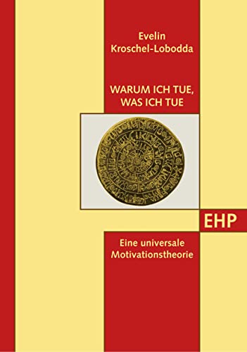 Warum ich tue, was ich tue: Eine universale Motivationstheorie: Die universale Motivationstheorie Warum ich tue, was ich tue: Eine universale Motivationstheorie: Die universale Motivationstheorie
