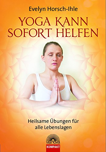 Yoga kann sofort helfen: Heilsame Übungen für alle Lebenslagen