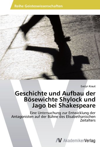 Geschichte und Aufbau der Bösewichte Shylock und Jago bei Shakespeare: Eine Untersuchung zur Entwicklung der Antagonisten auf der Bühne des Elisabethanischen Zeitalters Geschichte und Aufbau der Bösewichte Shylock und Jago bei Shakespeare: Eine Untersuchung zur Entwicklung der Antagonisten auf der Bühne des Elisabethanischen Zeitalters von AV Akademikerverlag