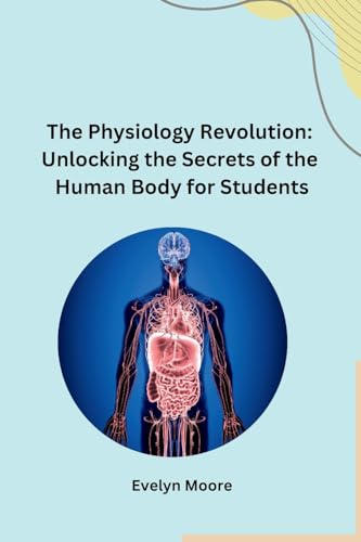The Physiology Revolution: Unlocking the Secrets of the Human Body for Students von Self