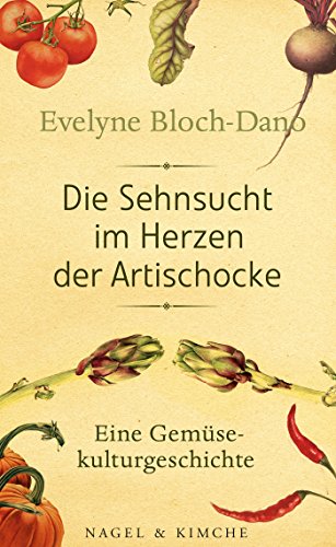 Die Sehnsucht im Herzen der Artischocke: Eine Gemüsekulturgeschichte von Nagel & Kimche