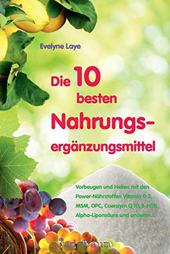 Die 10 besten Nahrungsergänzungsmittel: Vorbeugen und heilen mit den Power-Nährstoffen Vitamin D 3, MSM, OPC, Coenzym Q 10,5-HTP, Alpha-Liponsäure und anderen...