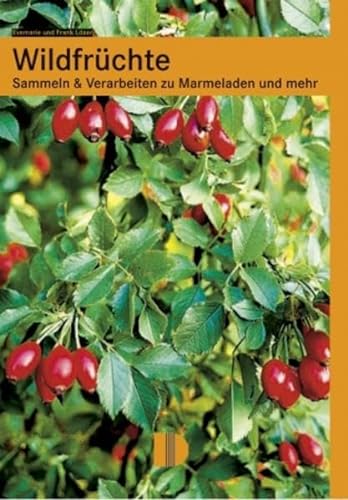 Wildfrüchte: Sammeln & Verarbeiten zu Marmeladen und mehr: Sammeln und Verarbeiten zu Marmeladen und mehr