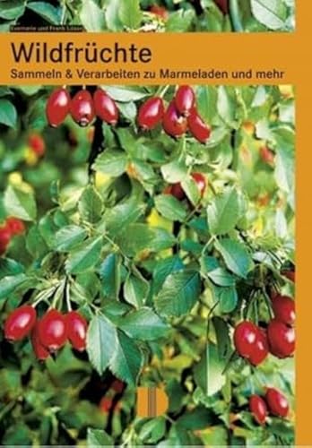 Wildfrüchte: Sammeln & Verarbeiten zu Marmeladen und mehr: Sammeln und Verarbeiten zu Marmeladen und mehr