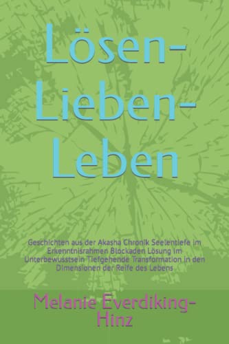 Lösen-Lieben-Leben: Geschichten aus der Akasha Chronik Seelentiefe im Erkenntnisrahmen Blockaden Lösung im Unterbewusstsein Tiefgehende Transformation in den Dimensionen der Reife des Lebens