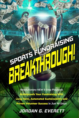 Sports Fundraising Breakthrough!: Revolutionary NEW 5-Step Playbook Bulletproofs Your Fundraising With Long-Term, Automated Sustainability and Proven Volunteer Success in Just 90 Days! von Success Publications Sar