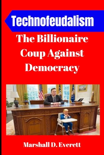 Technofeudalism: The Billionaire Coup Against Democracy: How Elon Musk, Donald Trump, and Zionist Financiers Hijacked America, Weaponized AI, and Built a Corporate Feudal Empire