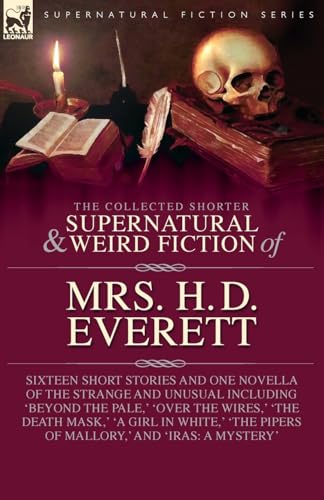 The Collected Supernatural and Weird Fiction of Mrs. H. D. Everett: Sixteen Short Stories and One Novella of the Strange and Unusual Including 'Beyond ... Pipers of Mallory, ' and 'Iras: A Mystery' von Leonaur Ltd