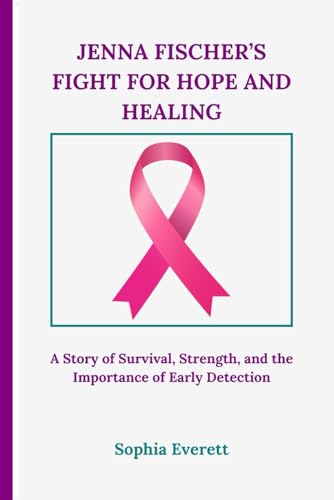 JENNA FISCHER’S FIGHT FOR HOPE AND HEALING: A Story of Survival, Strength, and the Importance of Early Detection JENNA FISCHER’S FIGHT FOR HOPE AND HEALING: A Story of Survival, Strength, and the Importance of Early Detection