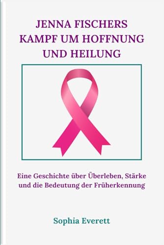 JENNA FISCHERS KAMPF UM HOFFNUNG UND HEILUNG: Eine Geschichte über Überleben, Stärke und die Bedeutung der Früherkennung JENNA FISCHERS KAMPF UM HOFFNUNG UND HEILUNG: Eine Geschichte über Überleben, Stärke und die Bedeutung der Früherkennung von Independently published
