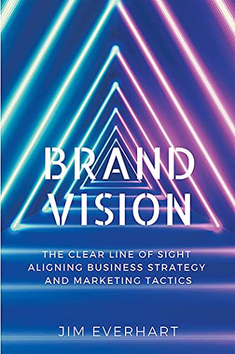 Brand Vision: The Clear Line of Sight Aligning Business Strategy and Marketing Tactics von Business Expert Press