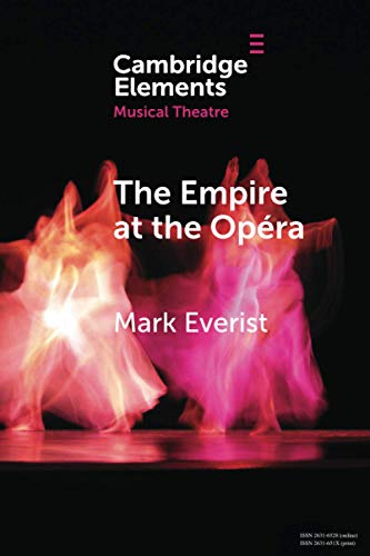The Empire at the Opéra: Theatre, Power and Music in Second Empire Paris (Elements in Musical Theatre)