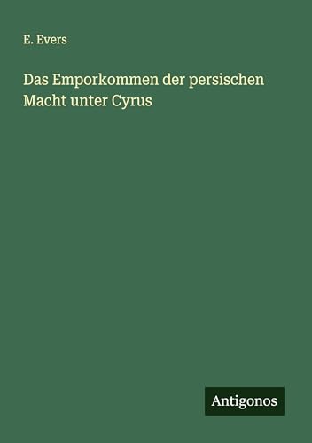 Das Emporkommen der persischen Macht unter Cyrus von Antigonos Verlag