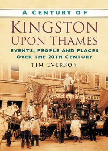 A Century of Kingston-upon-Thames: Events, People and Places Over the 20th Century (Century of South of England)