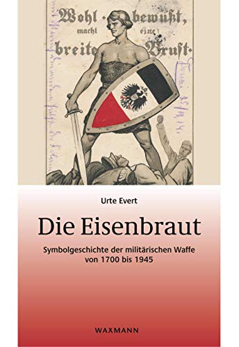 Die Eisenbraut: Symbolgeschichte der militärischen Waffe von 1700 bis 1945 (Beiträge zur Volkskultur in Nordwestdeutschland) von Waxmann Verlag GmbH