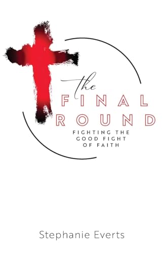 The Final Round: Fighting the Good Fight of Faith von Trilogy Christian Publishing, Inc.
