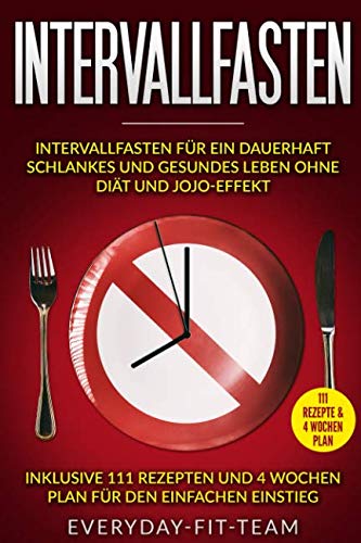 Intervallfasten: Intervallfasten für ein dauerhaft schlankes und gesundes Leben ohne Diät und Jojo-Effekt | Inklusive 111 Rezepten und 4 Wochen Plan für den einfachen Einstieg von Independently published