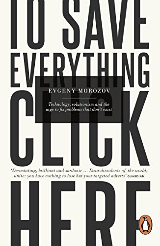 To Save Everything, Click Here: Technology, Solutionism, and the Urge to Fix Problems that Don't Exist von Penguin