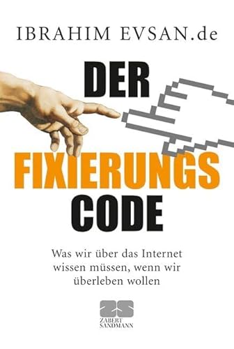 Der Fixierungscode: Was wir über das Internet wissen müssen, wenn wir überleben wollen Der Fixierungscode: Was wir über das Internet wissen müssen, wenn wir überleben wollen