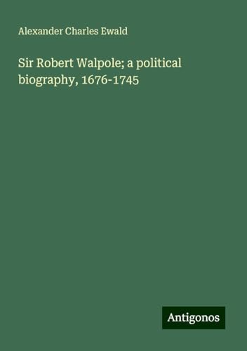 Sir Robert Walpole; a political biography, 1676-1745 von Antigonos Verlag