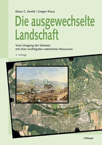 Die ausgewechselte Landschaft: Vom Umgang der Schweiz mit ihrer wichtigsten natürlichen Ressource
