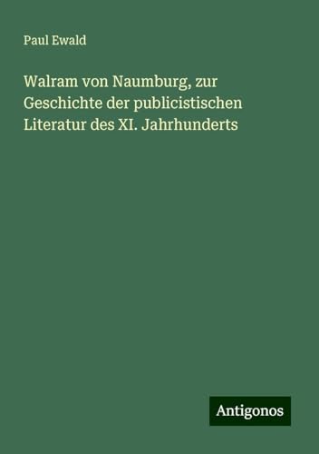 Walram von Naumburg, zur Geschichte der publicistischen Literatur des XI. Jahrhunderts von Antigonos Verlag