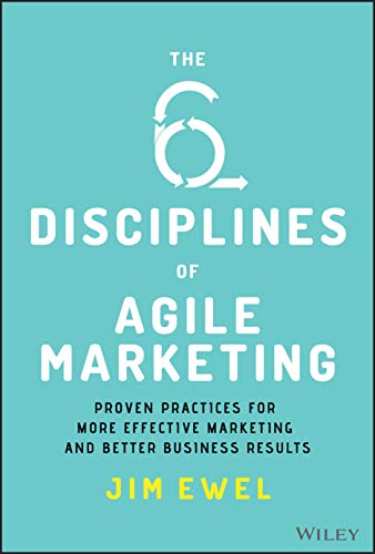 The Six Disciplines of Agile Marketing: Proven Practices for More Effective Marketing and Better Business Results von Wiley