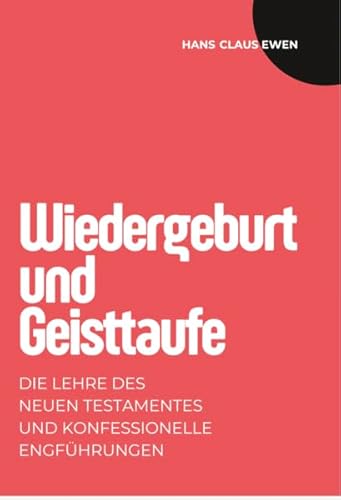 Wiedergeburt und Geisttaufe: Die Lehre des Neuen Testamentes und konfessionelle Engführungen von Ewen, Hans-Claus