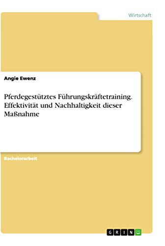 Pferdegestütztes Führungskräftetraining. Effektivität und Nachhaltigkeit dieser Maßnahme von Grin Verlag