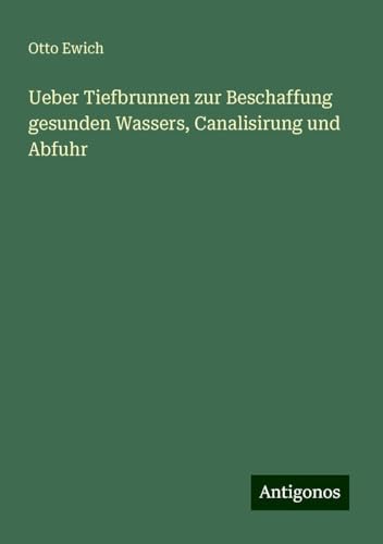 Ueber Tiefbrunnen zur Beschaffung gesunden Wassers, Canalisirung und Abfuhr von Antigonos Verlag
