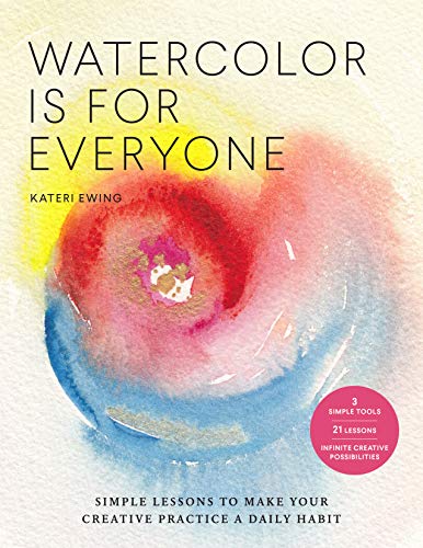 Watercolor Is for Everyone: Simple Lessons to Make Your Creative Practice a Daily Habit - 3 Simple Tools, 21 Lessons, Infinite Creative Possibilit: ... Creative Possibilities (Art is for Everyone)