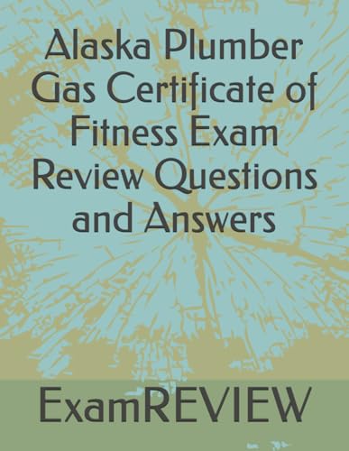 Alaska Plumber Gas Certificate of Fitness Exam Review Questions and Answers von Independently published