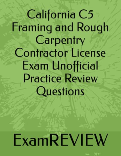 California C5 Framing and Rough Carpentry Contractor License Exam Unofficial Practice Review Questions: Book updated Jan 2024.