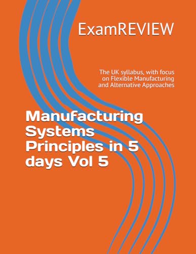 Manufacturing Systems Principles in 5 days Vol 5: The UK syllabus, with focus on Flexible Manufacturing and Alternative Approaches (BTEC, Band 15) von Independently published