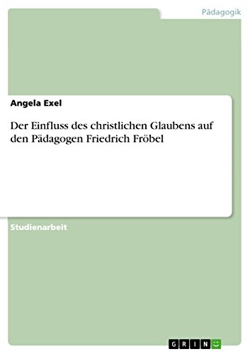 Der Einfluss des christlichen Glaubens auf den Pädagogen Friedrich Fröbel von GRIN Verlag