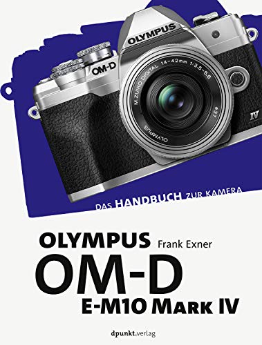 Olympus OM-D E-M10 Mark IV: Das Handbuch zur Kamera (dpunkt.kamerabuch) von Dpunkt.Verlag GmbH