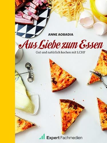 Aus Liebe zum Essen: Gut und natürlich Kochen mit LCHF