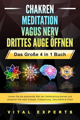 CHAKREN - MEDITATION - VAGUS NERV - DRITTES AUGE ÖFFNEN - Das Große 4 in 1 Buch: Lernen Sie die spannende Welt der Selbstheilung kennen und verspüren Sie mehr Energie, Entspannung, Gesundheit & Glück