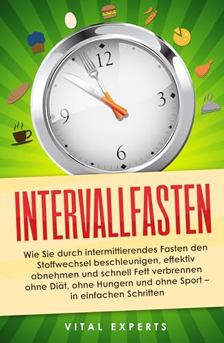 Intervallfasten: Wie Sie durch intermittierendes Fasten den Stoffwechsel beschleunigen, effektiv abnehmen und schnell Fett verbrennen ohne Diät, ohne Hungern und ohne Sport - in einfachen Schritten Intervallfasten: Wie Sie durch intermittierendes Fasten den Stoffwechsel beschleunigen, effektiv abnehmen und schnell Fett verbrennen ohne Diät, ohne Hungern und ohne Sport - in einfachen Schritten