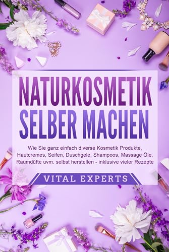 NATURKOSMETIK SELBER MACHEN: Wie Sie ganz einfach diverse Kosmetik Produkte, Hautcremes, Seifen, Duschgele, Shampoos, Massage Öle, Raumdüfte uvm. selbst herstellen – inklusive vieler Rezepte von EoB