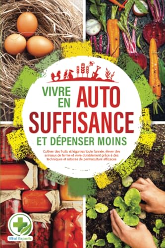 Vivre en AUTOSUFFISANCE et dépenser moins !: Cultiver des fruits et légumes toute l'année, élever des animaux de ferme et vivre durablement grâce à des techniques et astuces de permaculture efficaces von EoB