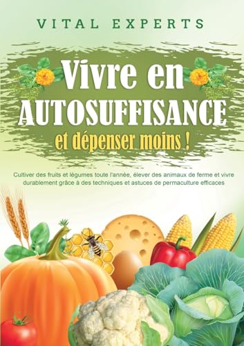 Vivre en AUTOSUFFISANCE et dépenser moins !: Cultiver des fruits et légumes toute l'année, élever des animaux de ferme et vivre durablement grâce à des techniques et astuces de permaculture efficaces Vivre en AUTOSUFFISANCE et dépenser moins !: Cultiver des fruits et légumes toute l'année, élever des animaux de ferme et vivre durablement grâce à des techniques et astuces de permaculture efficaces von Orbita Media Gmbh