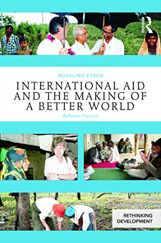 International Aid and the Making of a Better World: Reflexive Practice (Rethinking Development)
