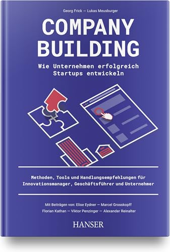 Company Building – Wie Unternehmen erfolgreich Start-ups entwickeln: Methoden, Tools und Handlungsempfehlungen für Innovationsmanager, Geschäftsführer und Unternehmer von Carl Hanser Verlag GmbH & Co. KG