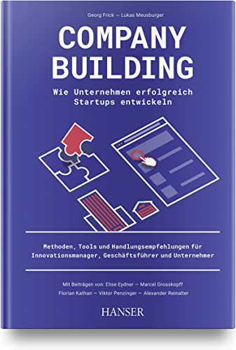 Company Building – Wie Unternehmen erfolgreich Start-ups entwickeln: Methoden, Tools und Handlungsempfehlungen für Innovationsmanager, Geschäftsführer und Unternehmer Company Building – Wie Unternehmen erfolgreich Start-ups entwickeln: Methoden, Tools und Handlungsempfehlungen für Innovationsmanager, Geschäftsführer und Unternehmer