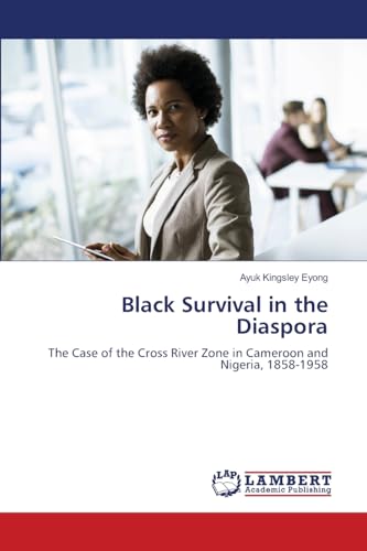 Black Survival in the Diaspora: The Case of the Cross River Zone in Cameroon and Nigeria, 1858-1958 von LAP LAMBERT Academic Publishing