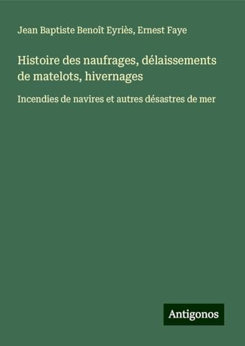 Histoire des naufrages, délaissements de matelots, hivernages: Incendies de navires et autres désastres de mer von Antigonos Verlag