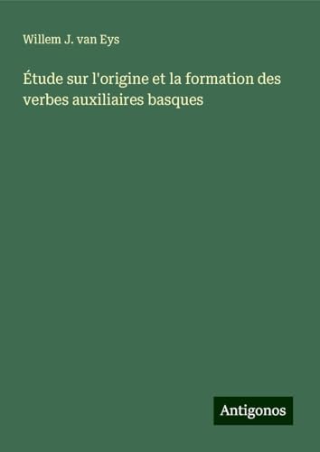 Étude sur l'origine et la formation des verbes auxiliaires basques von Antigonos Verlag