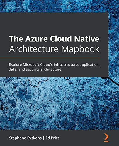 The Azure Cloud Native Architecture Mapbook: Explore Microsoft Cloud's infrastructure, application, data, and security architecture von Packt Publishing